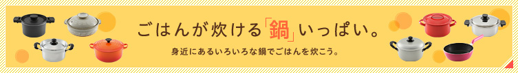 ごはんが炊ける「鍋」いっぱい。身近にあるいろいろな鍋でごはんを炊こう。