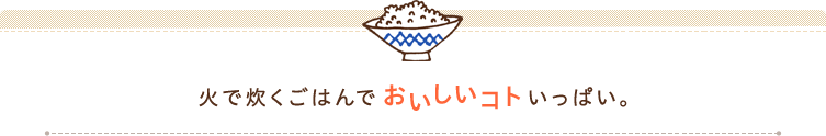 火で炊くごはんでおいしいコトいっぱい。