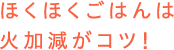 ほくほくごはんは火加減がコツ!